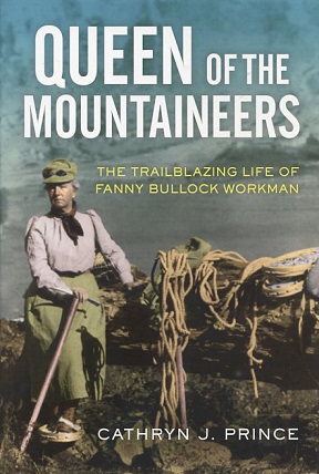 Queen of the Mountaineers: The Trailblazing Life of Fanny Bullock Workman